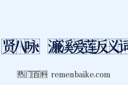 贤八咏·濂溪爱莲反义词是什么意思的图片